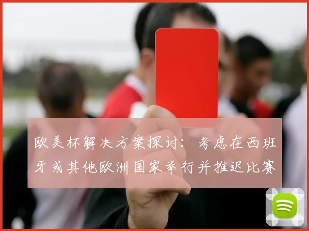 欧美杯解决方案探讨：考虑在西班牙或其他欧洲国家举行并推迟比赛的可行性