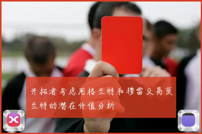开拓者考虑用格兰特和穆雷交易莫兰特的潜在价值分析