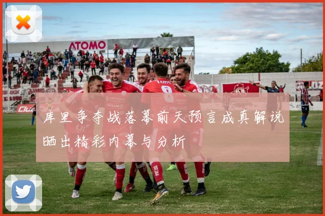 库里争夺战落幕前天预言成真解说晒出精彩内幕与分析
