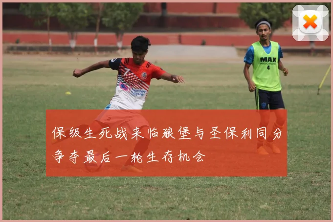 保级生死战来临狼堡与圣保利同分争夺最后一轮生存机会