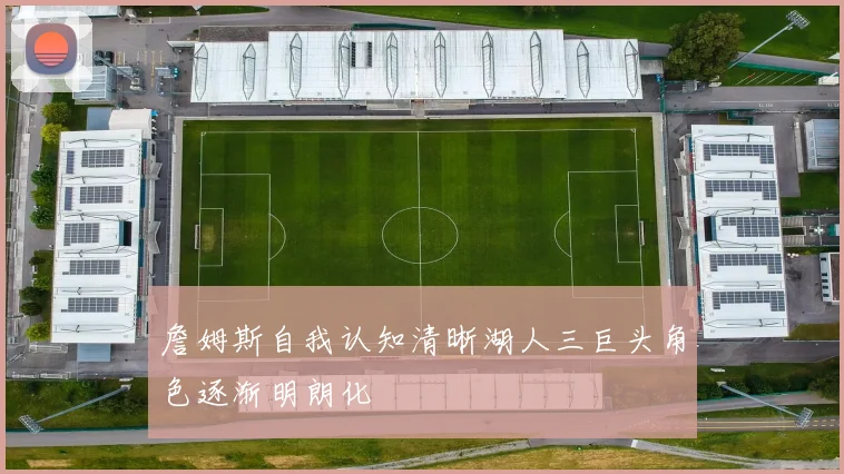 詹姆斯自我认知清晰湖人三巨头角色逐渐明朗化