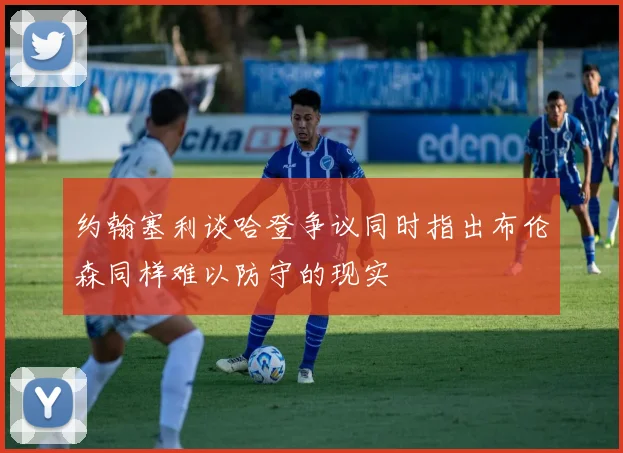 约翰塞利谈哈登争议同时指出布伦森同样难以防守的现实